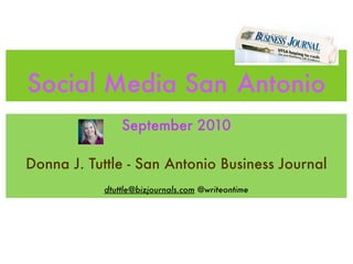Social Media San Antonio
                September 2010

Donna J. Tuttle - San Antonio Business Journal
            dtuttle@bizjournals.com @writeontime
 