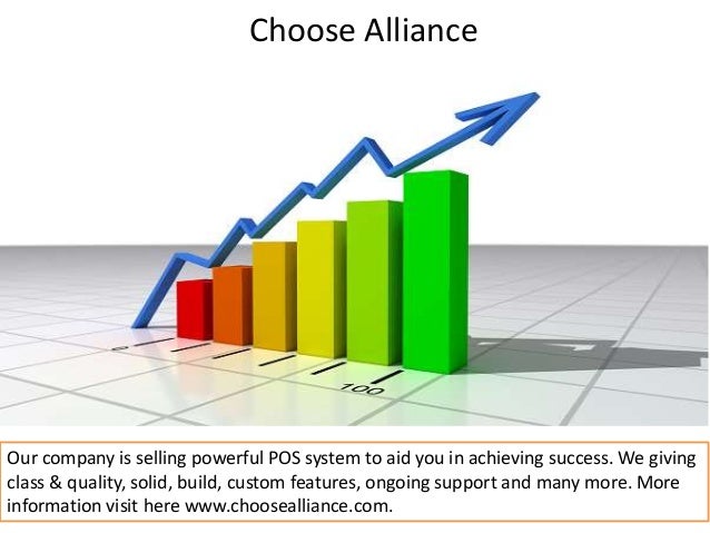 Choose Alliance
Our company is selling powerful POS system to aid you in achieving success. We giving
class & quality, solid, build, custom features, ongoing support and many more. More
information visit here www.choosealliance.com.
 