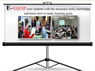 E-EQUIP your students with the necessary tools, knowledge
and know-how to make learning goals
 