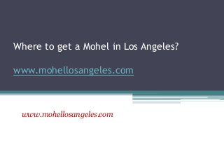 Where to get a Mohel in Los Angeles?
www.mohellosangeles.com
www.mohellosangeles.com
 