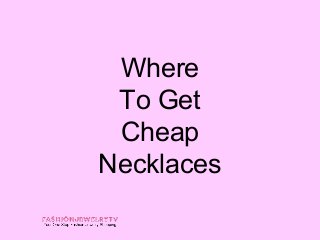 Where
 To Get
 Cheap
Necklaces
 