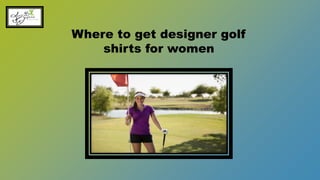 Where to get designer golf
shirts for women
 
