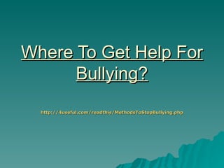 Where To Get Help For
      Bullying?
  http://4useful.com/readthis/MethodsToStopBullying.php
 