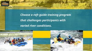 Choose a raft guide training program
that challenges participants with
varied river conditions.
 