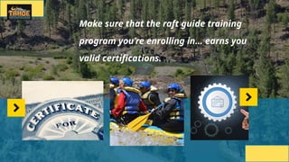 Make sure that the raft guide training
program you’re enrolling in… earns you
valid certifications.
 