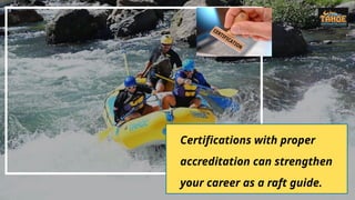 Certifications with proper
accreditation can strengthen
your career as a raft guide.
 