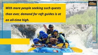 With more people seeking such quests
than ever, demand for raft guides is at
an all-time high.
 