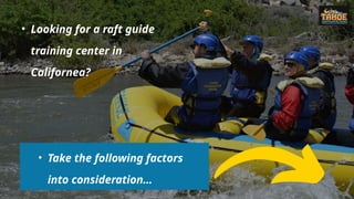 • Looking for a raft guide
training center in
Californea?
• Take the following factors
into consideration…
 
