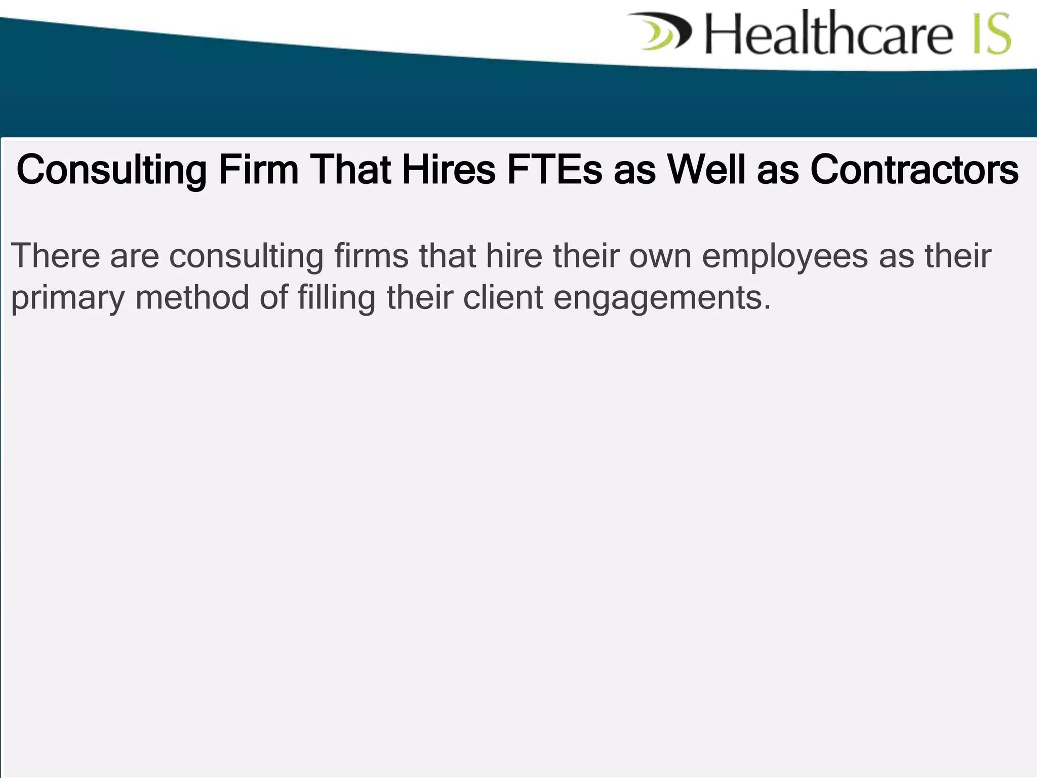 Consulting Firm That Hires FTEs as Well as Contractors
There are consulting firms that hire their own employees as their
primary method of filling their client engagements.

 