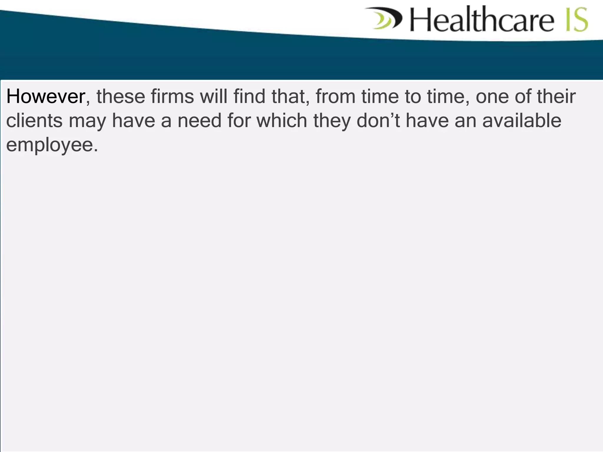 However, these firms will find that, from time to time, one of their
clients may have a need for which they don’t have an available
employee.

 