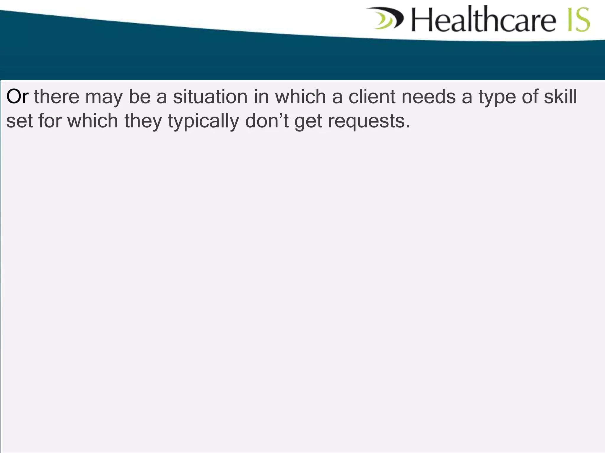 Or there may be a situation in which a client needs a type of skill
set for which they typically don’t get requests.

 