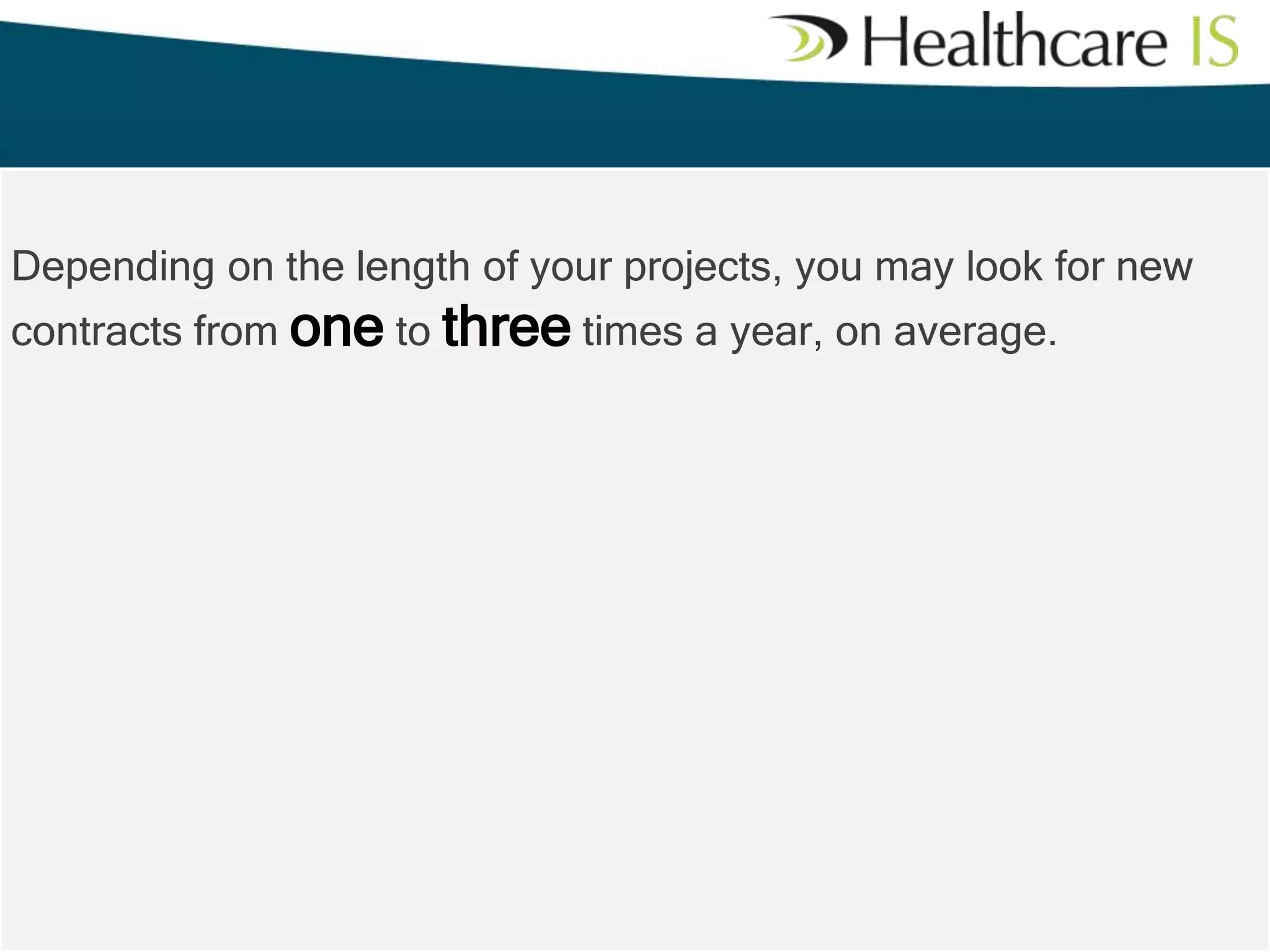 Depending on the length of your projects, you may look for new

contracts from one to three times a year, on average.

 