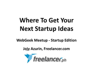 Where To Get Your
Next Startup Ideas
WebGeek Meetup - Startup Edition
Jojy Azurin, Freelancer.com
 