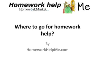 Where to go for homework
          help?
            By
    HomeworkHelpMe.com
 