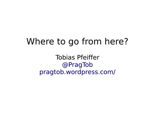 Where to go from here?
           Tobias Pfeiffer
             @PragTob
      pragtob.wordpress.com/




                 
 