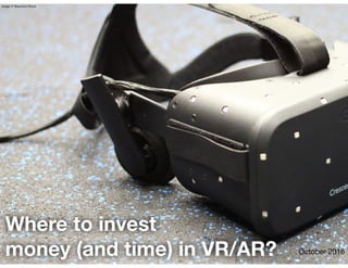 Where to invest
money (and time) in VR/AR? October 2016
image © Maurizio Pesce
 