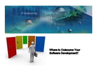 Where to Outsource Your
Software Development?
 