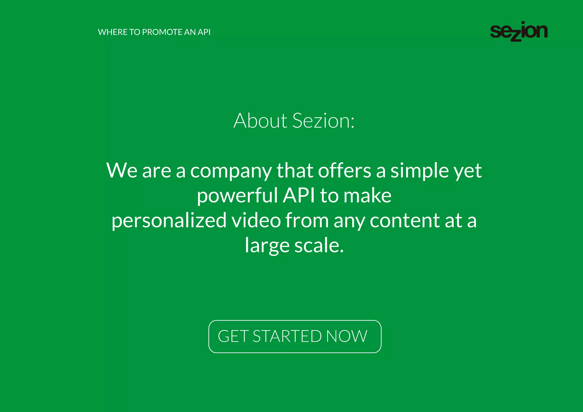 GET STARTED NOW
About Sezion:
We are a company that offers a simple yet
powerful API to make
personalized video from any content at a
large scale.
WHERE TO PROMOTE AN API
 