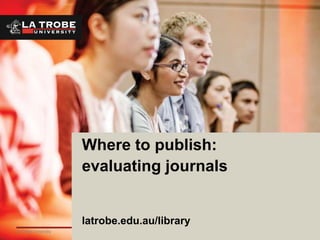 1La Trobe University
Where to publish:
evaluating journals
latrobe.edu.au/library
 