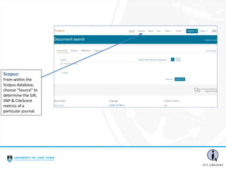 Scopus:
From within the
Scopus database,
choose “Source” to
determine the SJR,
SNP & CiteScore
metrics of a
particular journal.
 