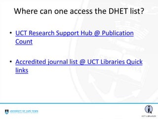 Where can one access the DHET list?
• UCT Research Support Hub @ Publication
Count
• Accredited journal list @ UCT Libraries Quick
links
 