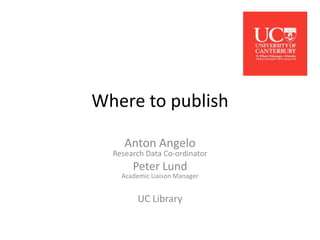 Where to publish
Anton Angelo
Research Data Co-ordinator
Peter Lund
Academic Liaison Manager
UC Library
 