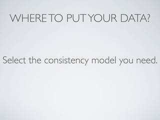 WHERETO PUTYOUR DATA?
Select the consistency model you need.
 