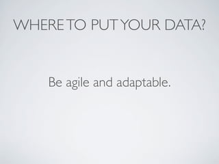 WHERETO PUTYOUR DATA?
Be agile and adaptable.
 