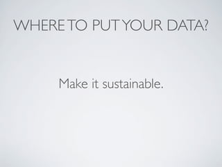 WHERETO PUTYOUR DATA?
Make it sustainable.
 