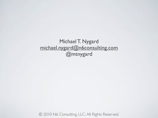 Michael T. Nygard
michael.nygard@n6consulting.com
@mtnygard
© 2010 N6 Consulting, LLC.All Rights Reserved.
 