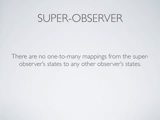 SUPER-OBSERVER
There are no one-to-many mappings from the super-
observer’s states to any other observer’s states.
 