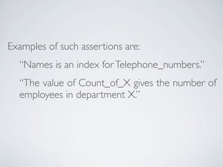 Examples of such assertions are:
“Names is an index forTelephone_numbers.”
“The value of Count_of_X gives the number of
employees in department X.”
 