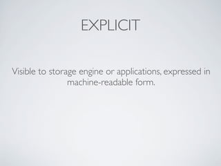 EXPLICIT
Visible to storage engine or applications, expressed in
machine-readable form.
 