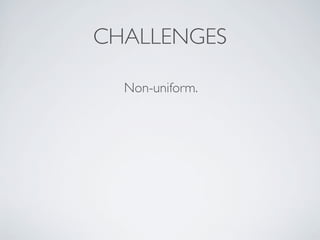 Non-uniform.
CHALLENGES
 
