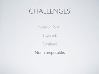 Non-uniform.
Layered.
Conﬁned.
Non-composable.
CHALLENGES
 