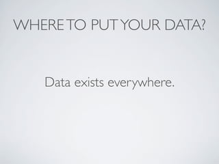 WHERETO PUTYOUR DATA?
Data exists everywhere.
 
