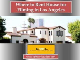 Where to Rent House for
Filming in Los Angeles
www.lightsonlocation.com
 