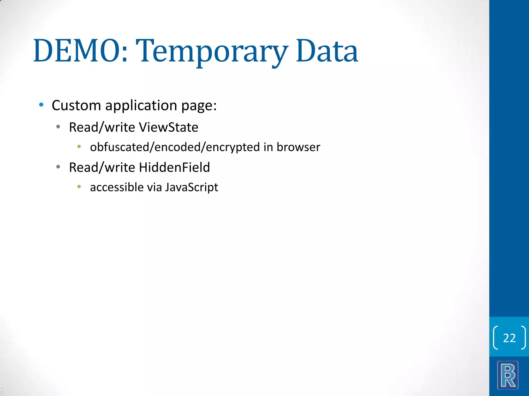 DEMO: Temporary Data • Custom application page: • Read/write ViewState • obfuscated/encoded/encrypted in browser • Read/write HiddenField • accessible via JavaScript 22 