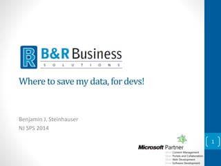 Where to save my data, for devs! 
Benjamin J. Steinhauser 
NJ SPS 2014 
1 
 