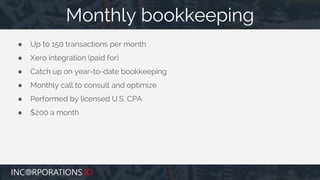 ● Up to 150 transactions per month
● Xero integration (paid for)
● Catch up on year-to-date bookkeeping
● Monthly call to consult and optimize
● Performed by licensed U.S. CPA
● $200 a month
Monthly bookkeeping
 