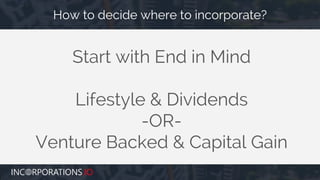 Start with End in Mind
Lifestyle & Dividends
-OR-
Venture Backed & Capital Gain
How to decide where to incorporate?
 