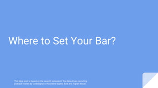 Where to Set Your Bar?
This blog post is based on the seventh episode of the data-driven recruiting
podcast hosted by CodeSignal co-founders Sophia Baik and Tigran Sloyan.
 