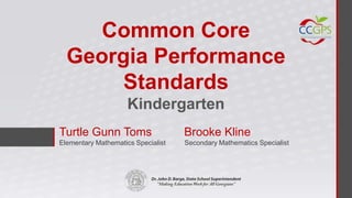 Common Core
  Georgia Performance
       Standards
                     Kindergarten
Turtle Gunn Toms                    Brooke Kline
Elementary Mathematics Specialist   Secondary Mathematics Specialist
 