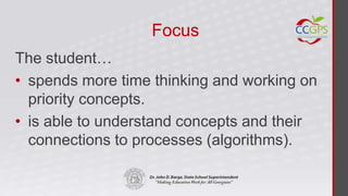 Focus
The student…
• spends more time thinking and working on
  priority concepts.
• is able to understand concepts and their
  connections to processes (algorithms).
 