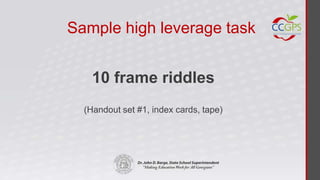 Sample high leverage task


    10 frame riddles
  (Handout set #1, index cards, tape)
 