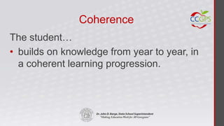 Coherence
The student…
• builds on knowledge from year to year, in
  a coherent learning progression.
 