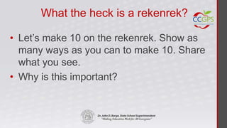 What the heck is a rekenrek?

• Let’s make 10 on the rekenrek. Show as
  many ways as you can to make 10. Share
  what you see.
• Why is this important?
 