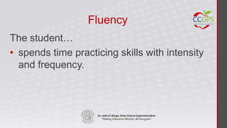 Fluency
The student…
• spends time practicing skills with intensity
  and frequency.
 