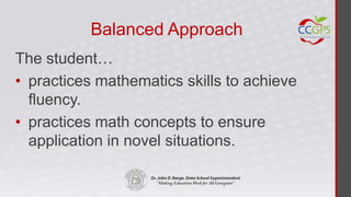 Balanced Approach
The student…
• practices mathematics skills to achieve
  fluency.
• practices math concepts to ensure
  application in novel situations.
 
