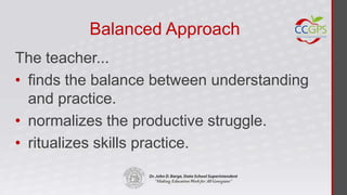 Balanced Approach
The teacher...
• finds the balance between understanding
  and practice.
• normalizes the productive struggle.
• ritualizes skills practice.
 